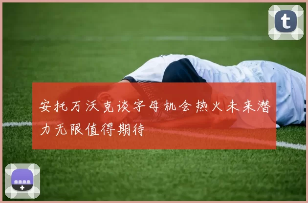 安托万沃克谈字母机会热火未来潜力无限值得期待