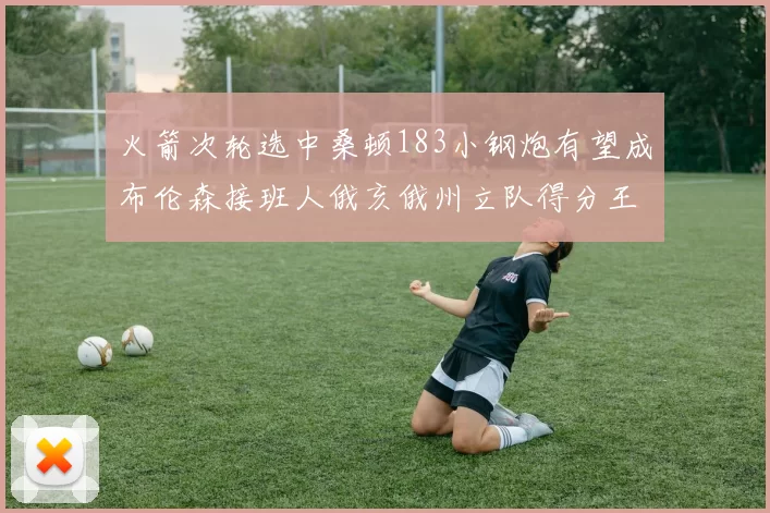 火箭次轮选中桑顿183小钢炮有望成布伦森接班人俄亥俄州立队得分王荣耀加身