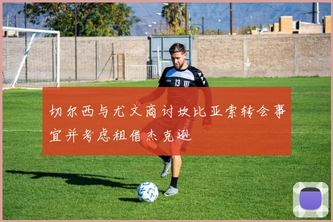 切尔西与尤文商讨坎比亚索转会事宜并考虑租借杰克逊